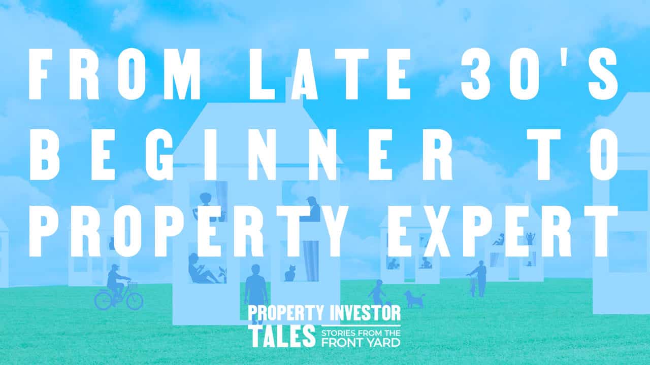 From Late 30’s Beginner to Property Expert