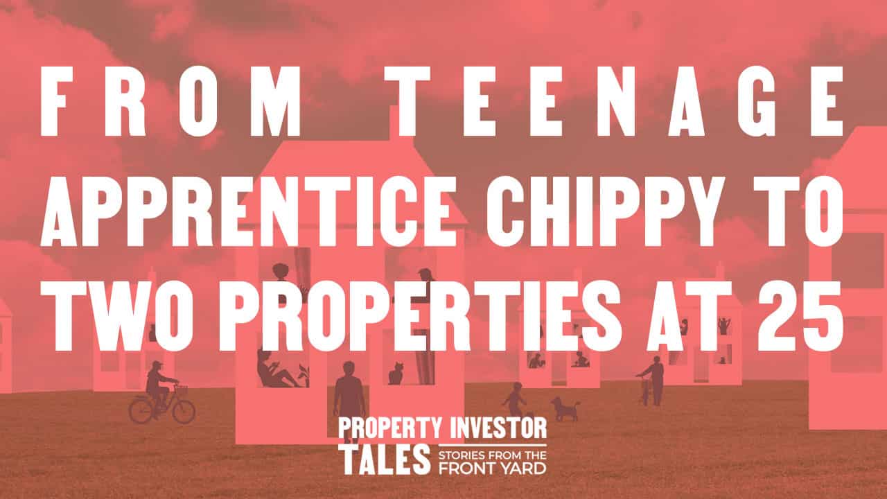 From Teenage Apprentice Chippy to Two Properties at 25